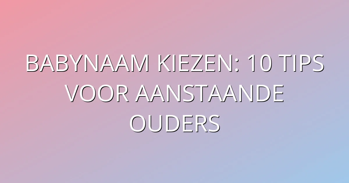 Babynaam kiezen: 10 tips voor aanstaande ouders