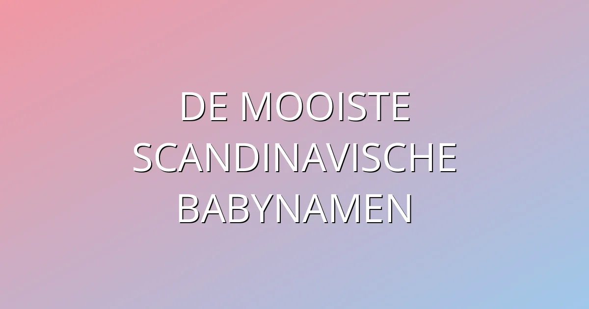 De mooiste Scandinavische babynamen